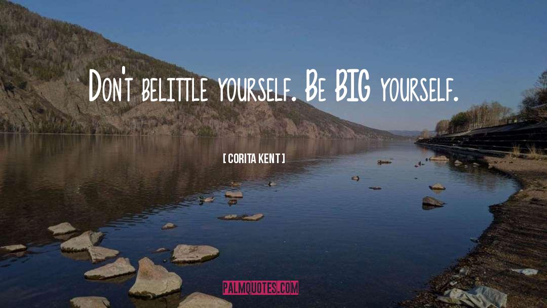 Corita Kent Quotes: Don't belittle yourself. Be BIG