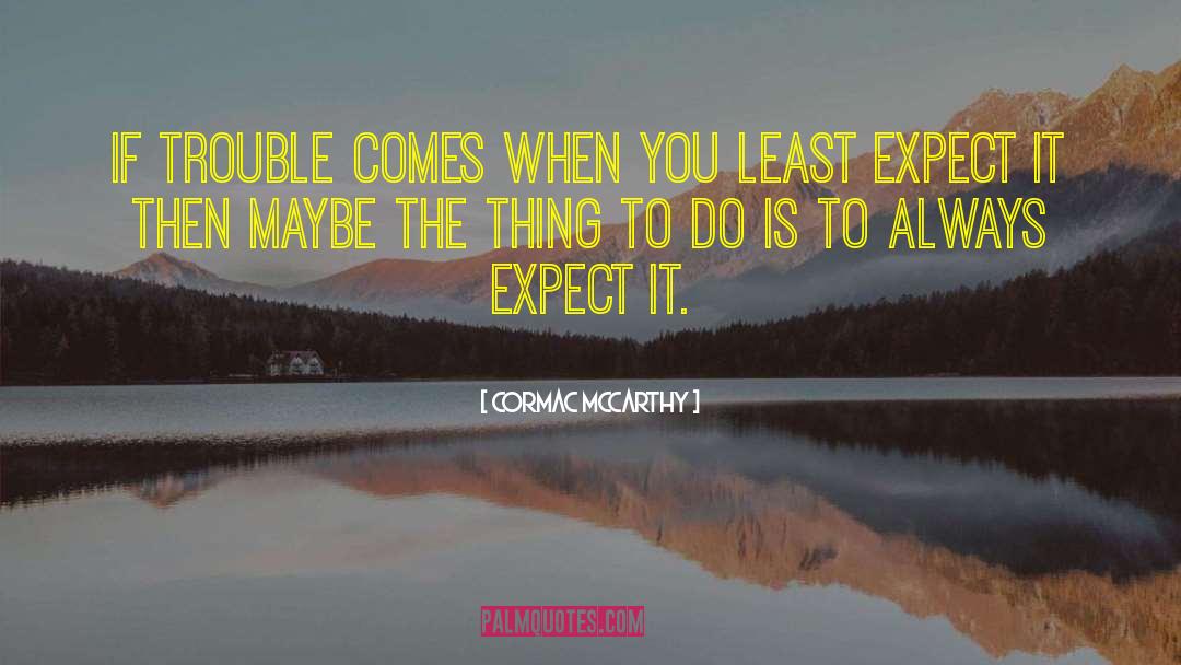 Cormac McCarthy Quotes: If trouble comes when you