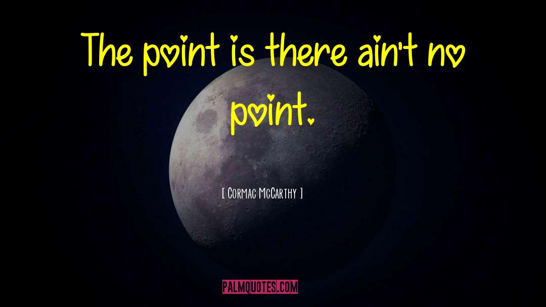 Cormac McCarthy Quotes: The point is there ain't