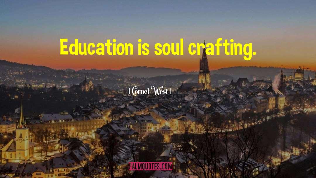 Cornel West Quotes: Education is soul crafting.