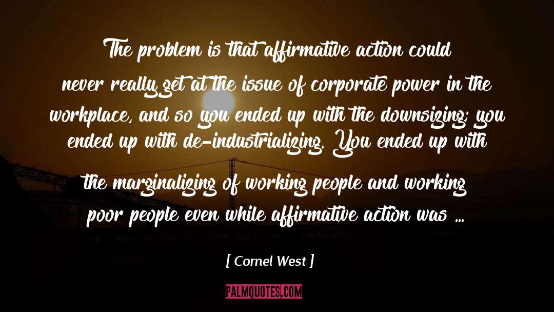 Cornel West Quotes: The problem is that affirmative