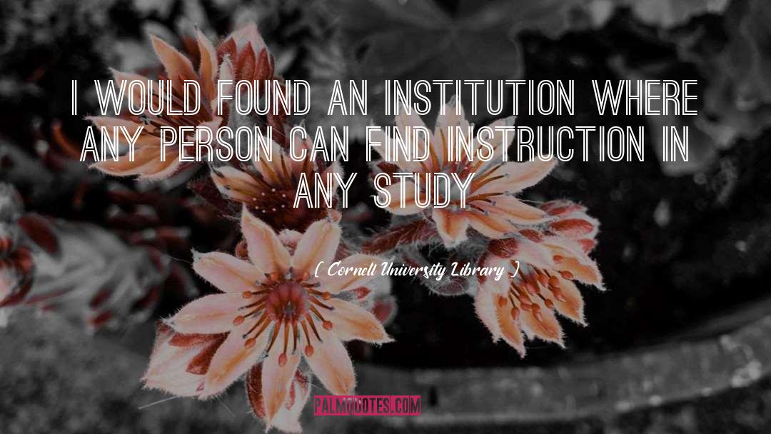 Cornell University Library Quotes: I would found an institution