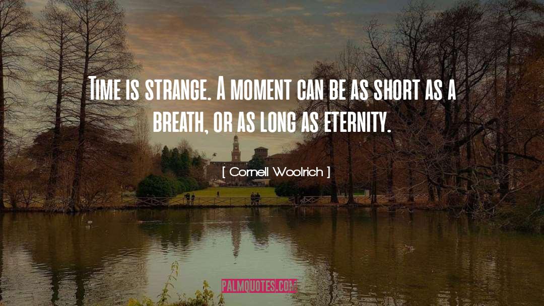 Cornell Woolrich Quotes: Time is strange. A moment