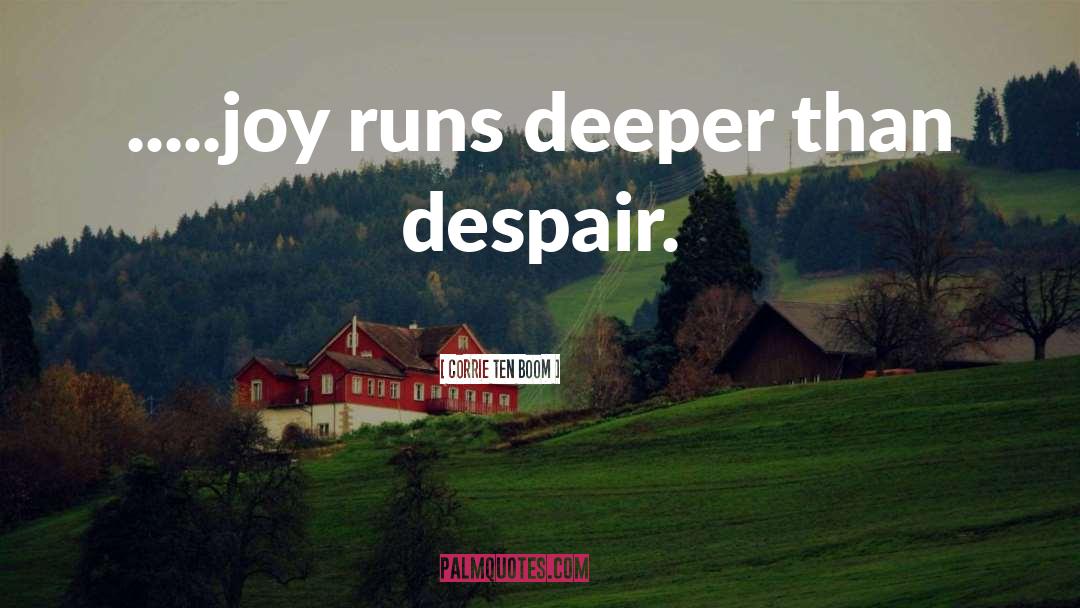 Corrie Ten Boom Quotes: .....joy runs deeper than despair.