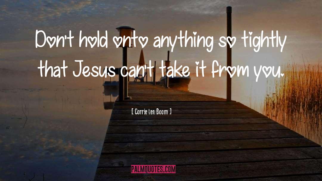 Corrie Ten Boom Quotes: Don't hold onto anything so