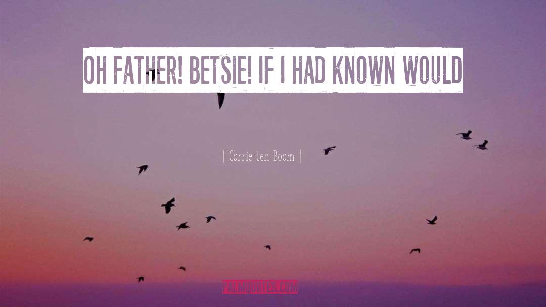Corrie Ten Boom Quotes: Oh Father! Betsie! If I