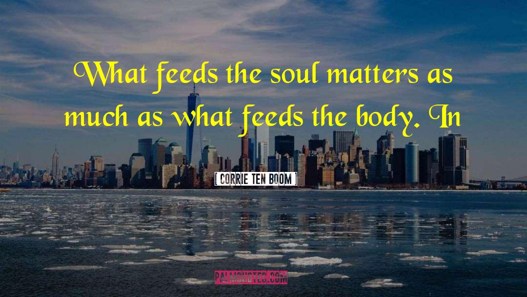 Corrie Ten Boom Quotes: What feeds the soul matters