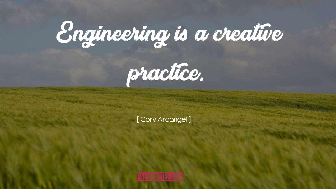 Cory Arcangel Quotes: Engineering is a creative practice.