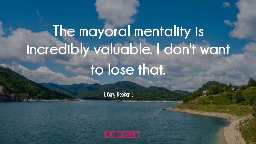 Cory Booker Quotes: The mayoral mentality is incredibly