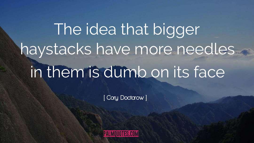Cory Doctorow Quotes: The idea that bigger haystacks
