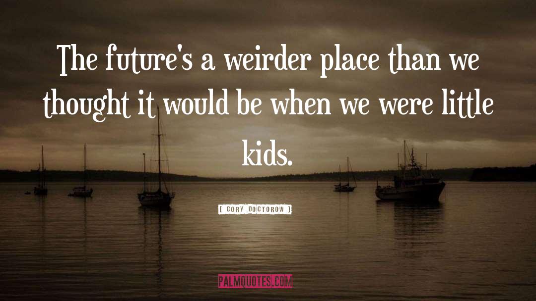 Cory Doctorow Quotes: The future's a weirder place