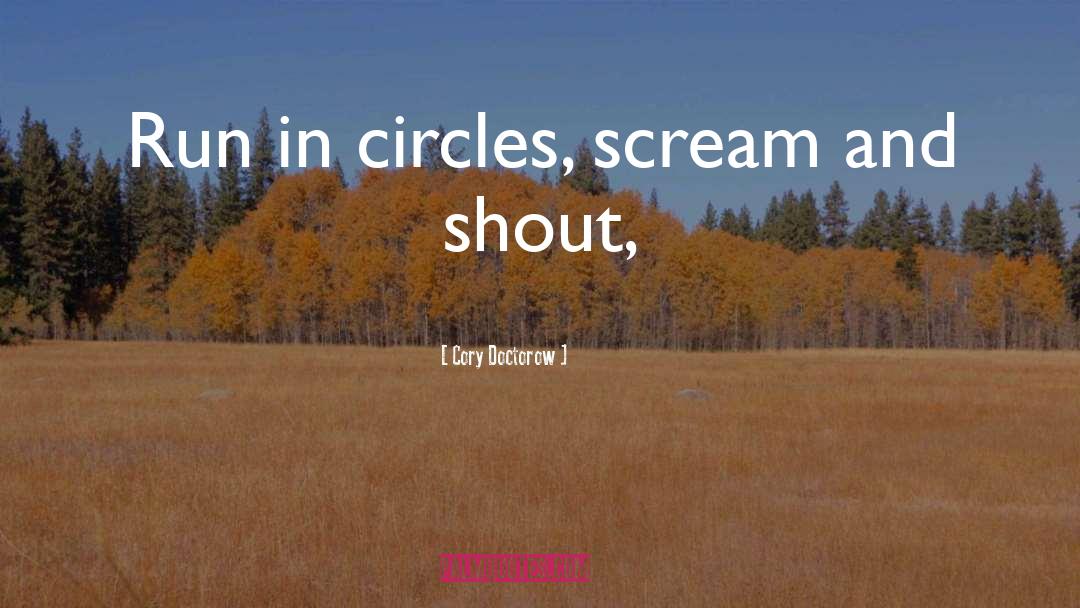 Cory Doctorow Quotes: Run in circles, scream and