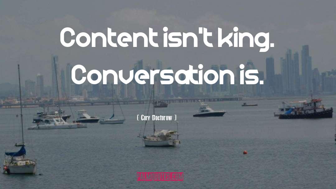 Cory Doctorow Quotes: Content isn't king. Conversation is.