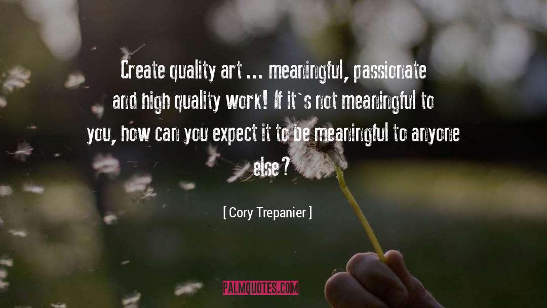 Cory Trepanier Quotes: Create quality art ... meaningful,