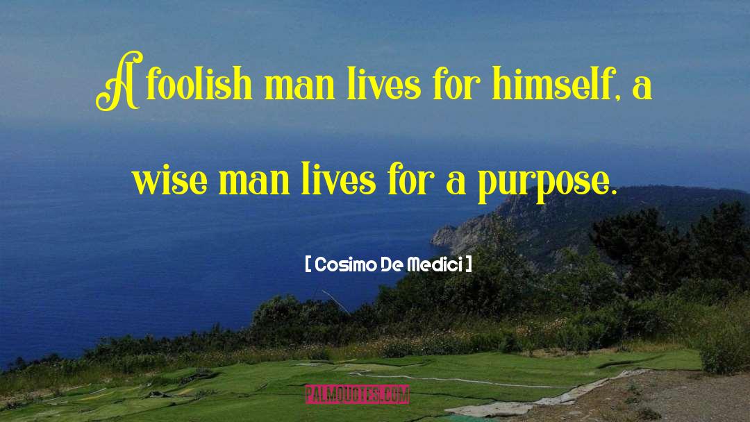 Cosimo De' Medici Quotes: A foolish man lives for