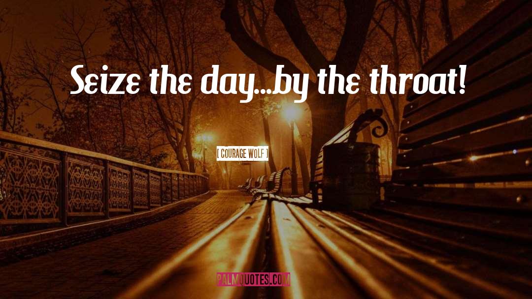 Courage Wolf Quotes: Seize the day...by the throat!
