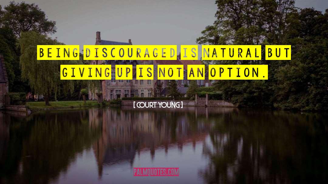 Court Young Quotes: Being discouraged is natural but