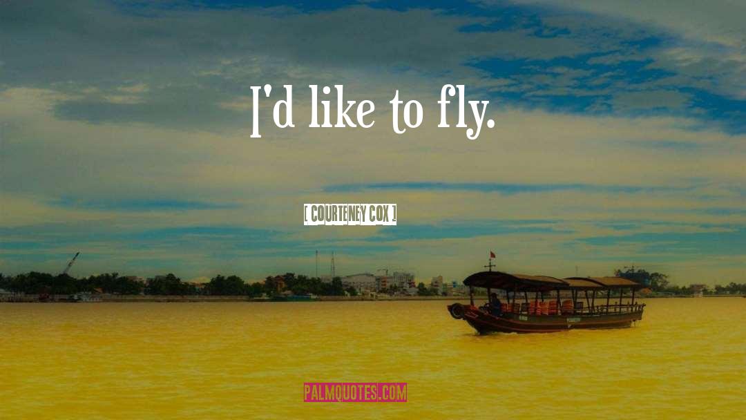 Courteney Cox Quotes: I'd like to fly.