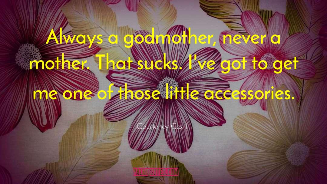 Courteney Cox Quotes: Always a godmother, never a