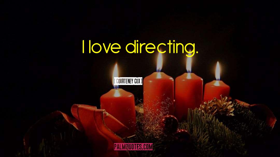 Courteney Cox Quotes: I love directing.