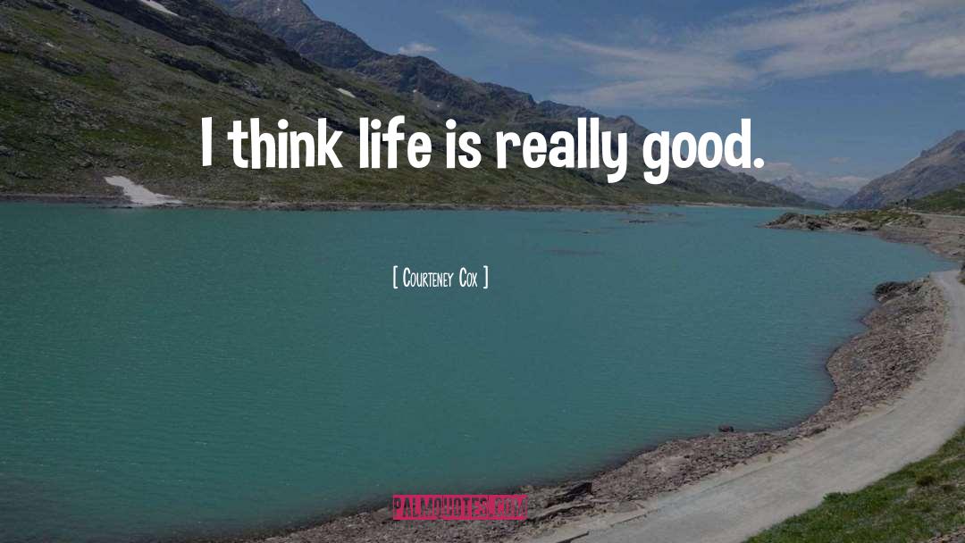 Courteney Cox Quotes: I think life is really