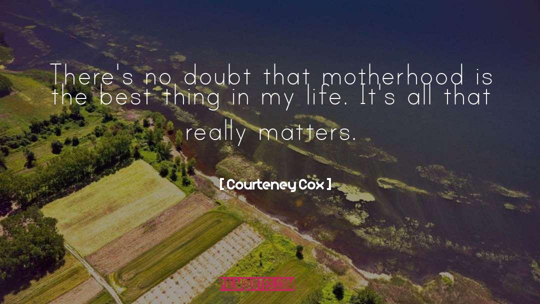 Courteney Cox Quotes: There's no doubt that motherhood