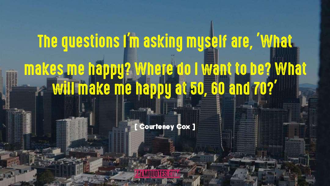 Courteney Cox Quotes: The questions I'm asking myself