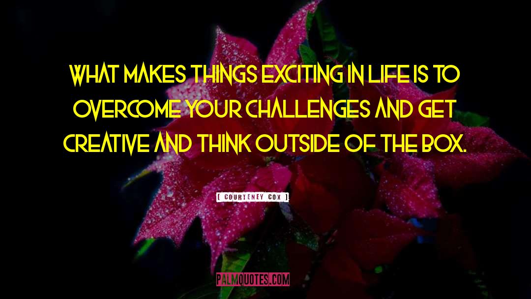 Courteney Cox Quotes: What makes things exciting in