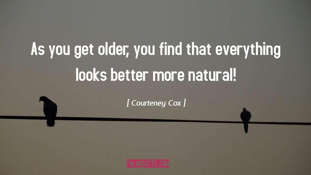 Courteney Cox Quotes: As you get older, you