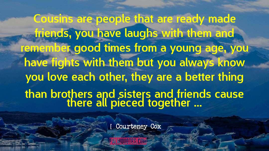 Courteney Cox Quotes: Cousins are people that are