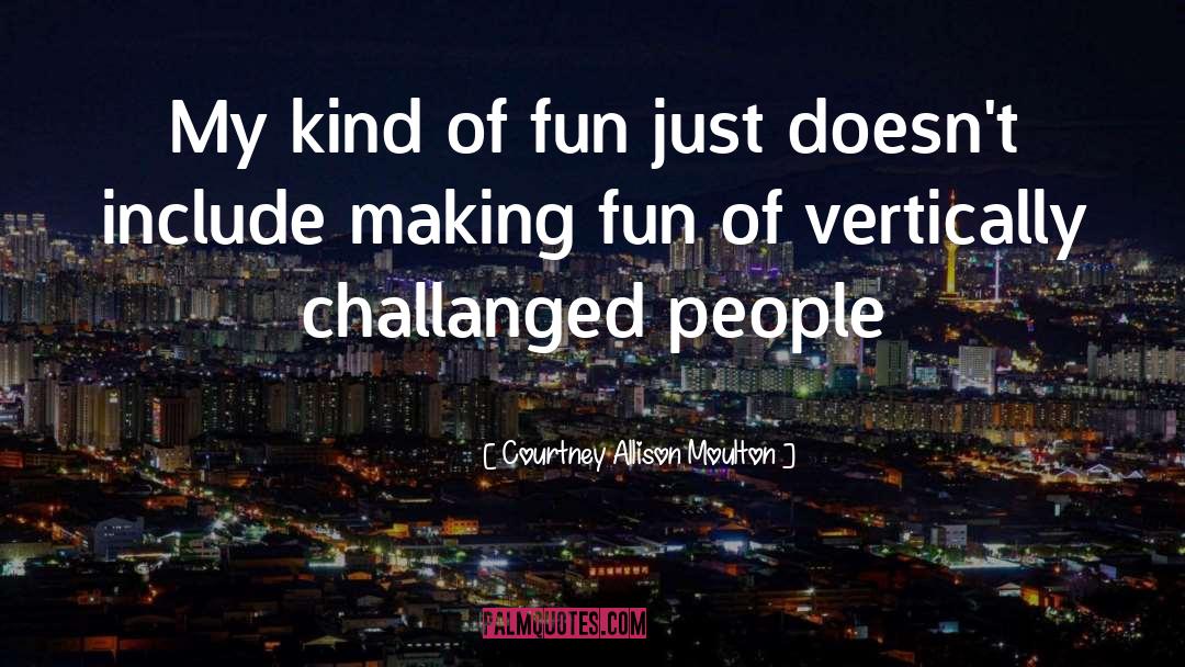 Courtney Allison Moulton Quotes: My kind of fun just