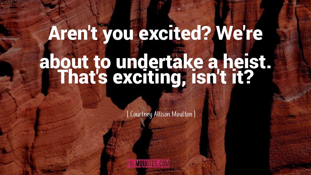 Courtney Allison Moulton Quotes: Aren't you excited? We're about