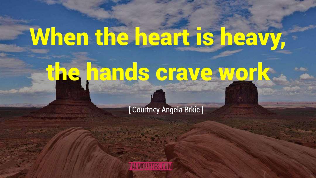 Courtney Angela Brkic Quotes: When the heart is heavy,