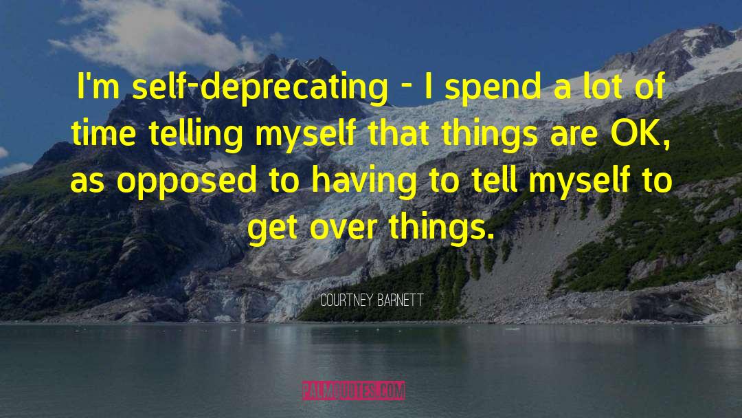 Courtney Barnett Quotes: I'm self-deprecating - I spend