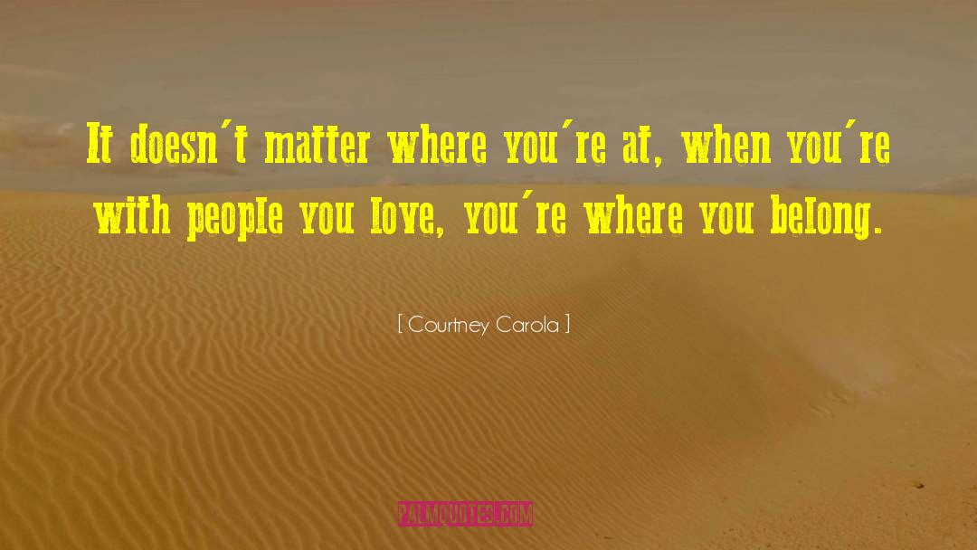 Courtney Carola Quotes: It doesn't matter where you're