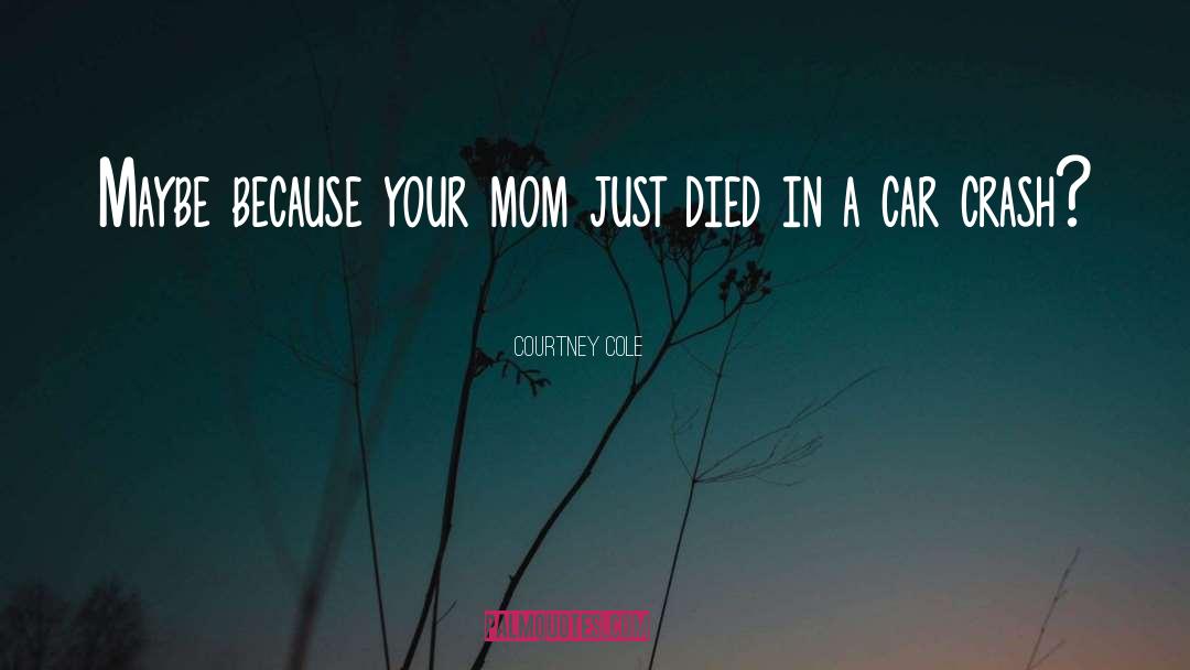 Courtney Cole Quotes: Maybe because your mom just