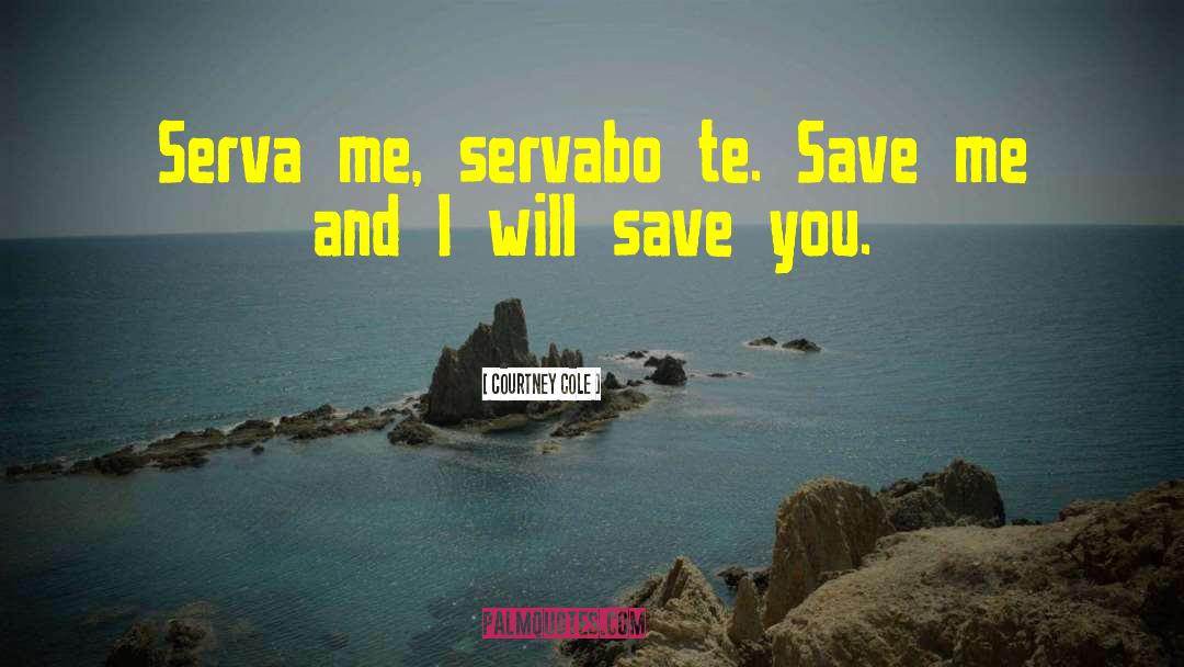 Courtney Cole Quotes: Serva me, servabo te. Save