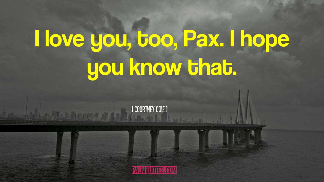 Courtney Cole Quotes: I love you, too, Pax.