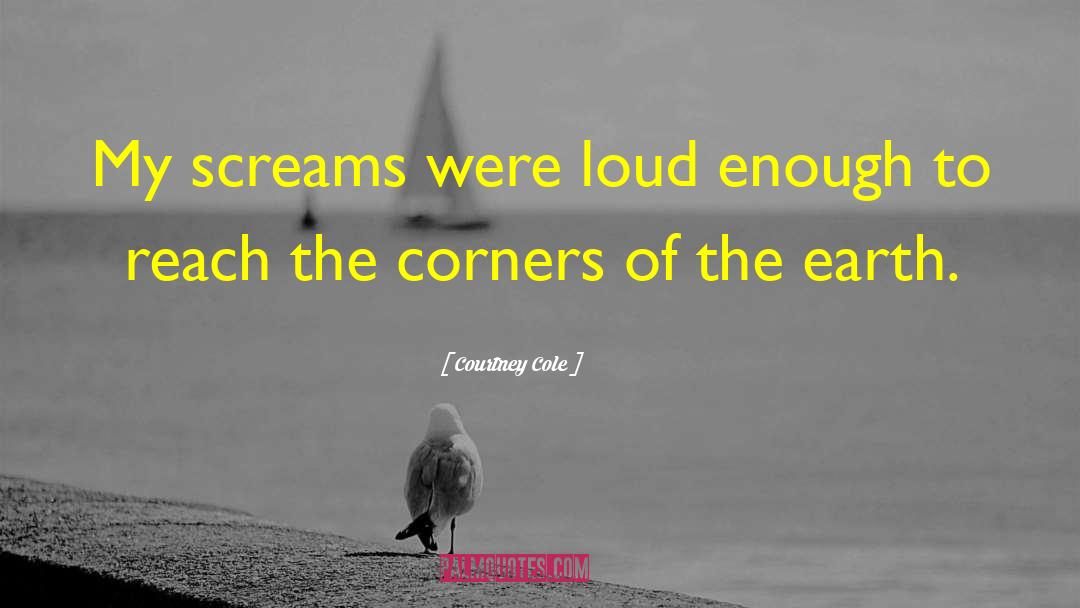Courtney Cole Quotes: My screams were loud enough