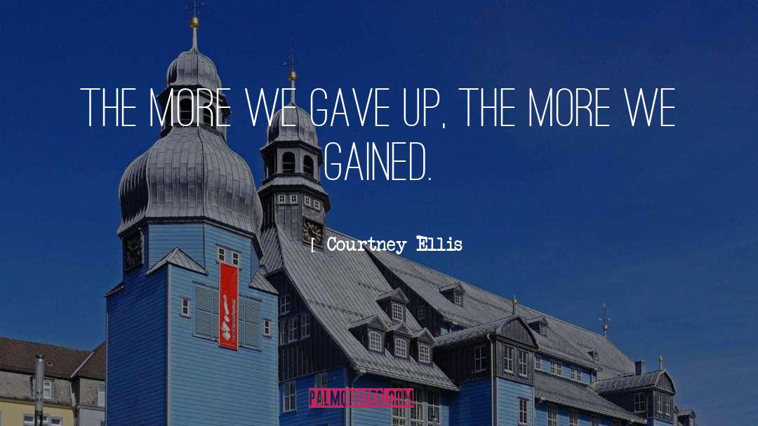 Courtney Ellis Quotes: The more we gave up,