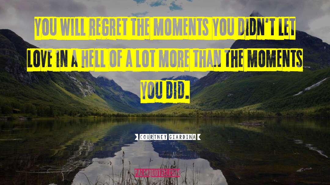 Courtney Giardina Quotes: You will regret the moments
