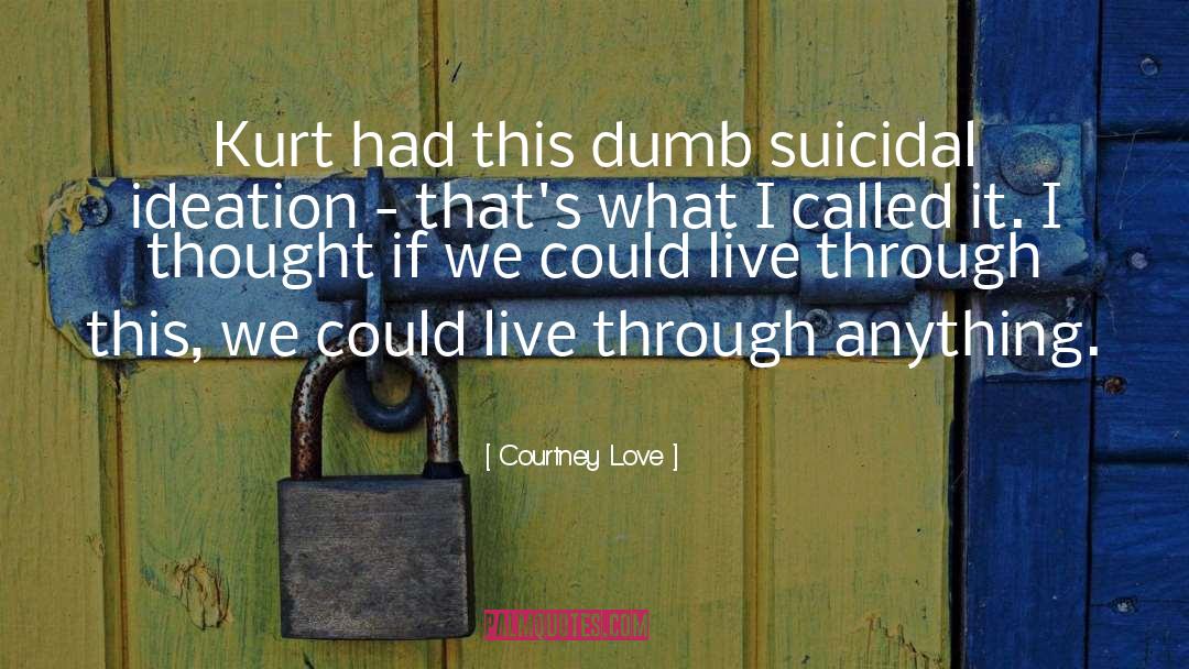 Courtney Love Quotes: Kurt had this dumb suicidal