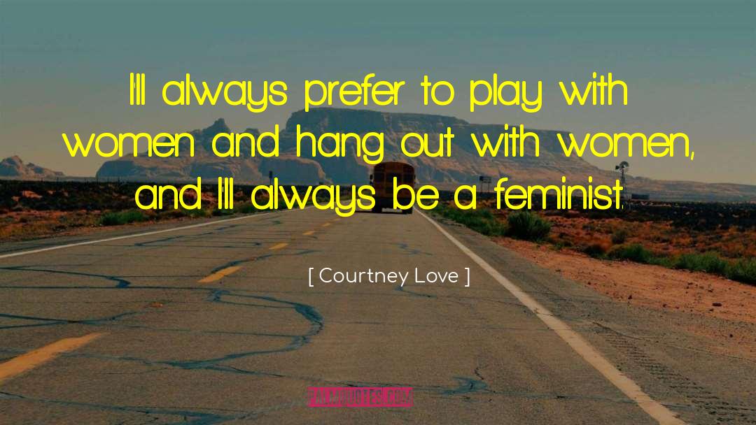 Courtney Love Quotes: I'll always prefer to play