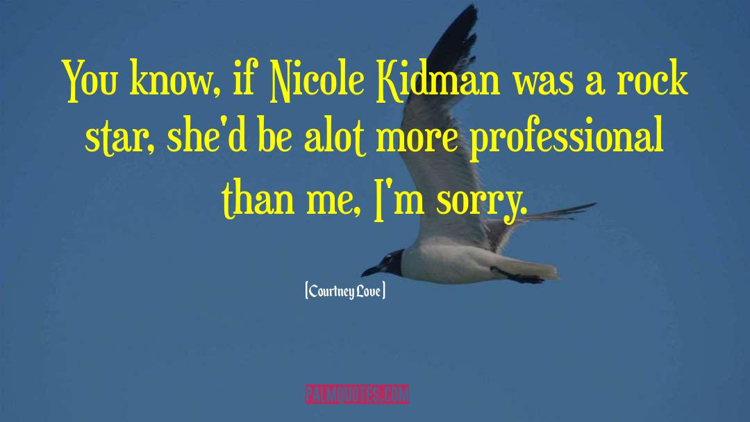 Courtney Love Quotes: You know, if Nicole Kidman