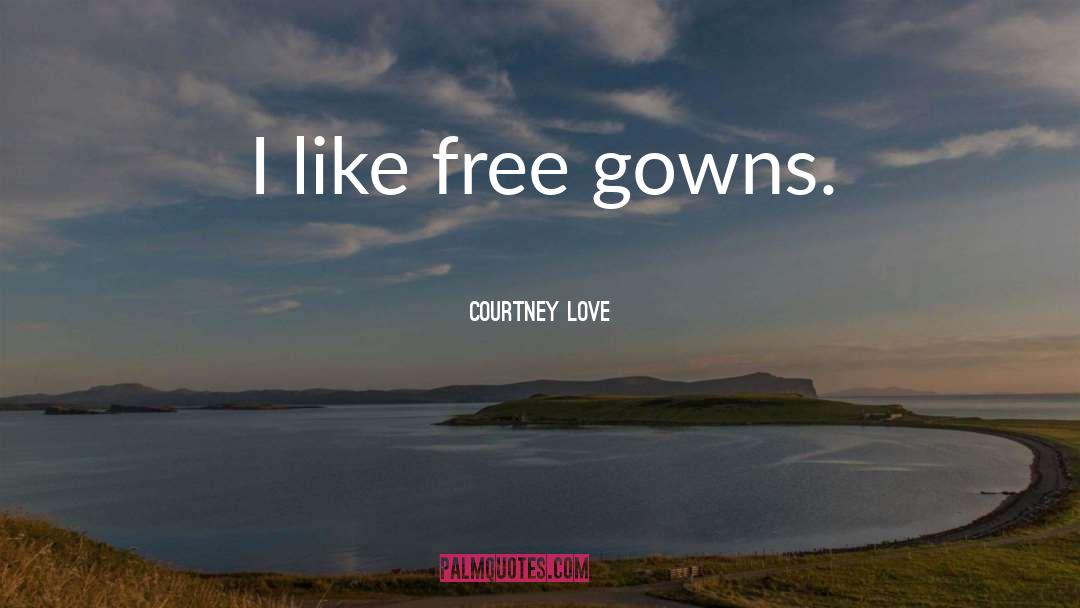 Courtney Love Quotes: I like free gowns.