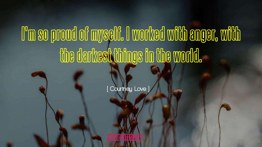 Courtney Love Quotes: I'm so proud of myself.