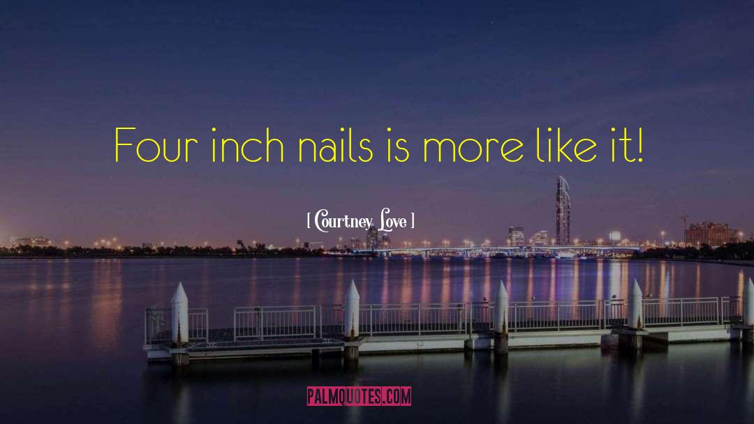 Courtney Love Quotes: Four inch nails is more