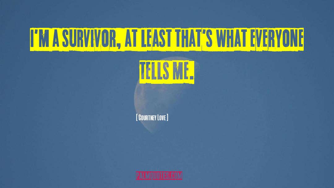 Courtney Love Quotes: I'm a survivor, at least