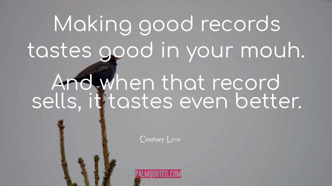 Courtney Love Quotes: Making good records tastes good