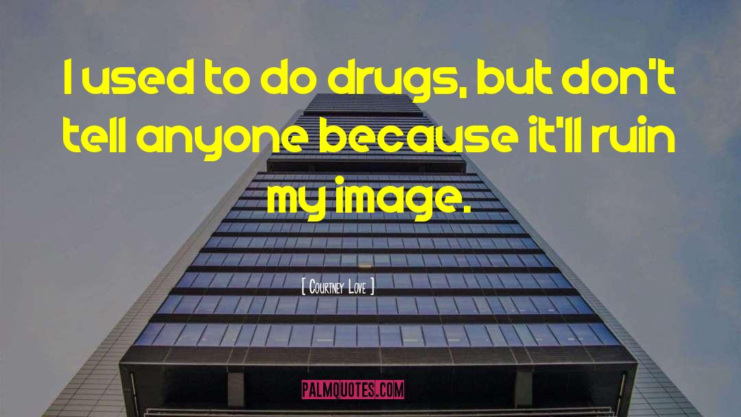 Courtney Love Quotes: I used to do drugs,
